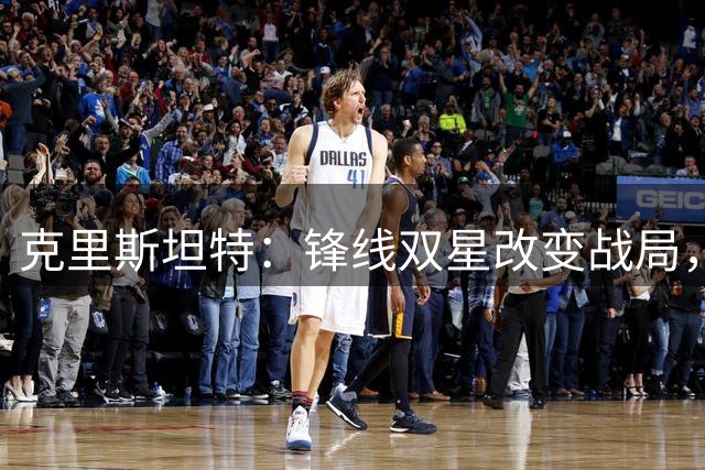 克里斯坦特：锋线双星改变战局，新人莫拉需时间适应