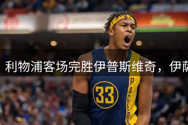 利物浦客场完胜伊普斯维奇，伊萨克上演梅开二度