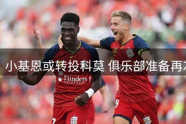 小基恩或转投科莫 俱乐部准备再次报价