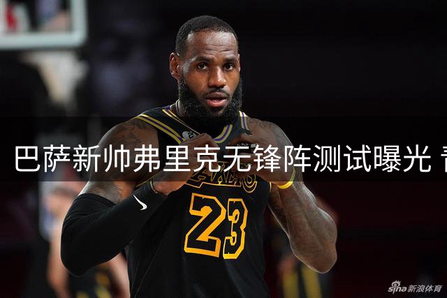 巴萨新帅弗里克无锋阵测试曝光 青训新星上位在即