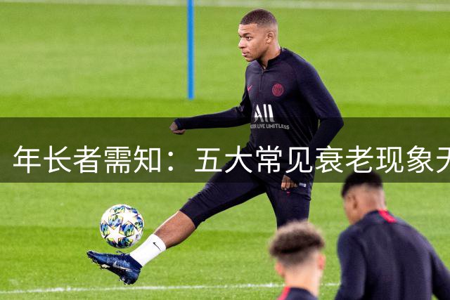 年长者需知：五大常见衰老现象无需过度治疗