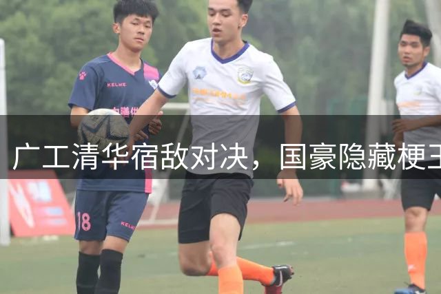 广工清华宿敌对决，国豪隐藏梗王身份曝光