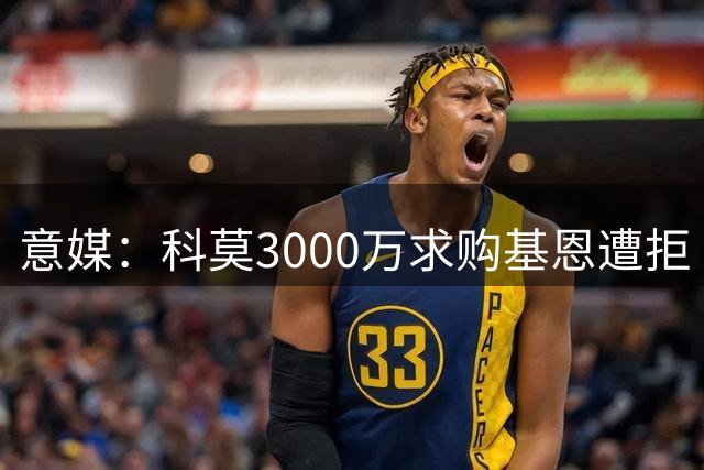 意媒：科莫3000万求购基恩遭拒 紫百合暂无意放人