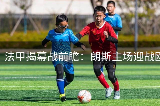 法甲揭幕战前瞻：朗斯主场迎战欧塞尔