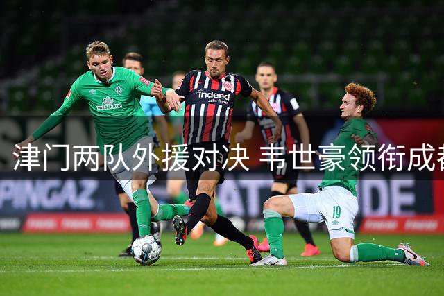 津门两队外援对决 韦世豪领衔成都首发阵容
