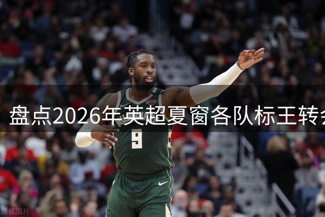 盘点2026年英超夏窗各队标王转会