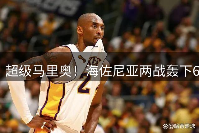 超级马里奥！海佐尼亚两战轰下65分 美媒热议如何用好骑士新援