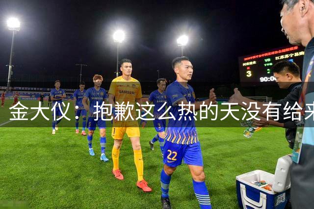 金大仪：抱歉这么热的天没有给来到现场助威的远征军带来一场胜利