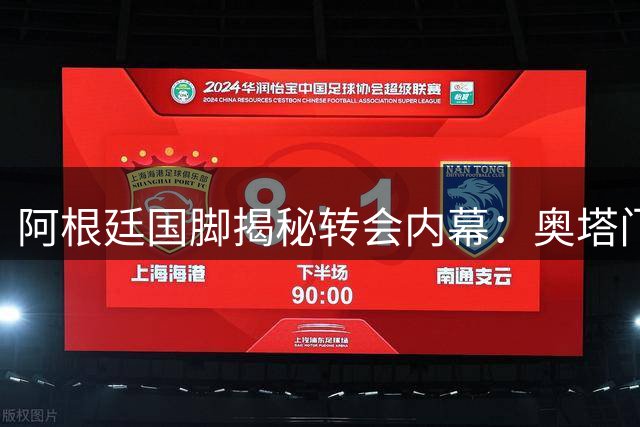 阿根廷国脚揭秘转会内幕：奥塔门迪成河床引援关键说客