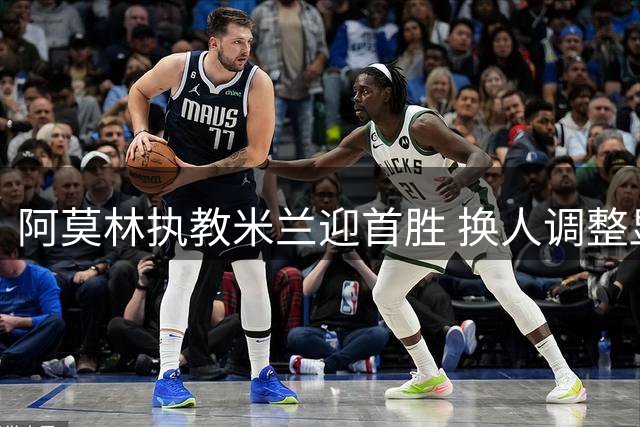 阿莫林执教米兰迎首胜 换人调整显奇效