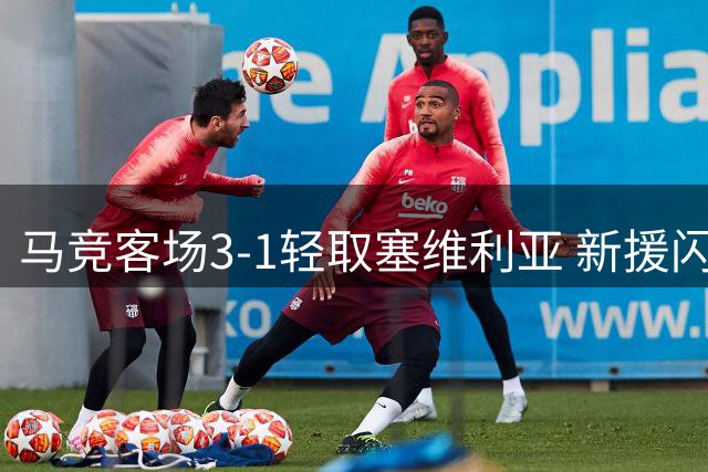 马竞客场3-1轻取塞维利亚 新援闪耀助球队登顶西甲