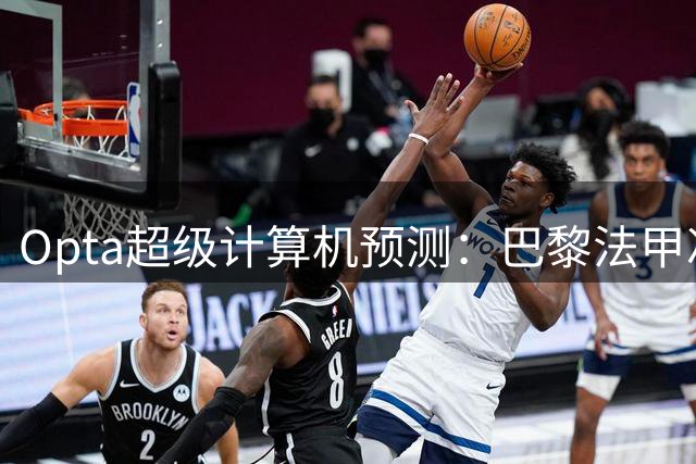 Opta超级计算机预测：巴黎法甲冲冠概率近七成